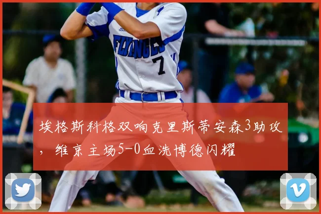 埃格斯科格双响克里斯蒂安森3助攻,维京主场5-0血洗博德闪耀