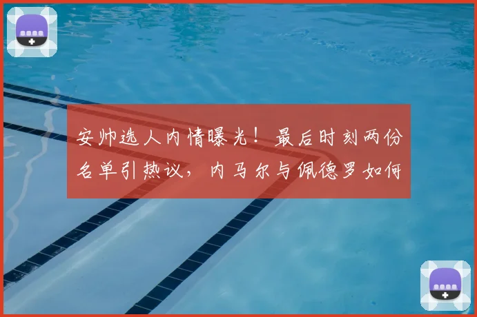 安帅选人内情曝光！最后时刻两份名单引热议，内马尔与佩德罗如何抉择？