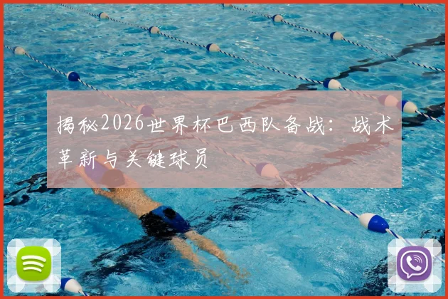 揭秘2026世界杯巴西队备战：战术革新与关键球员