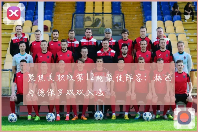 聚焦美职联第12轮最佳阵容：梅西与德保罗双双入选