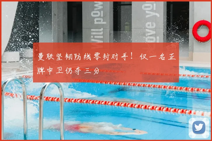 曼联坚韧防线零封对手！仅一名正牌中卫仍夺三分